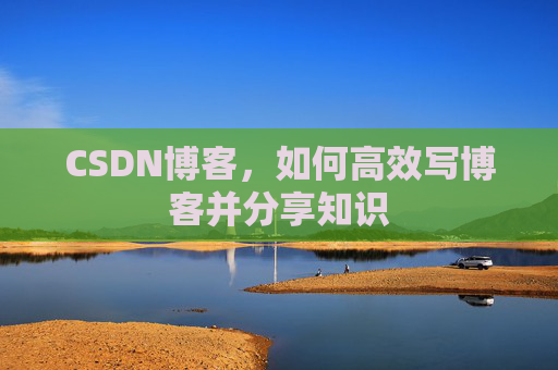 CSDN博客，如何高效写博客并分享知识